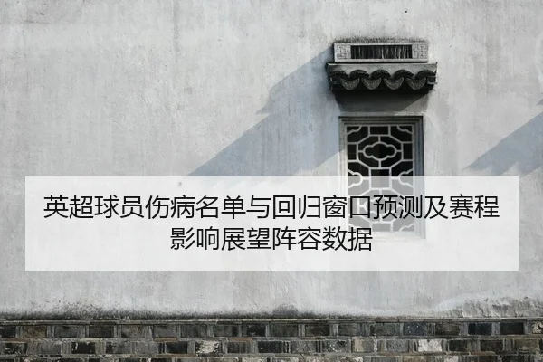 英超球员伤病名单与回归窗口预测及赛程影响展望阵容数据