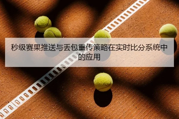 秒级赛果推送与丢包重传策略在实时比分系统中的应用